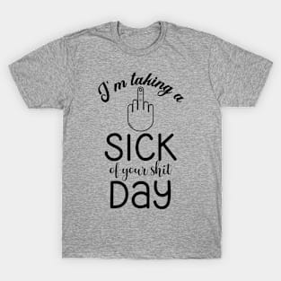 I'm taking a Sick of Your Shit Day (Black Text) T-Shirt